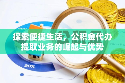 确山探索便捷生活，公积金代办提取业务的崛起与优势