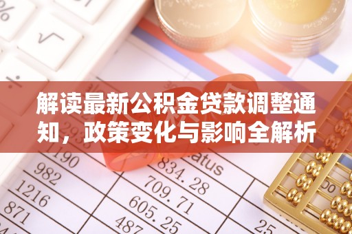 确山解读最新公积金贷款调整通知，政策变化与影响全解析