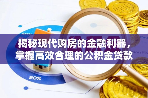 确山揭秘现代购房的金融利器，掌握高效合理的公积金贷款流程
