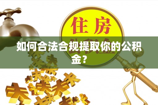 确山如何合法合规提取你的公积金？