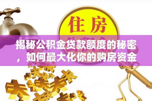 确山揭秘公积金贷款额度的秘密，如何最大化你的购房资金