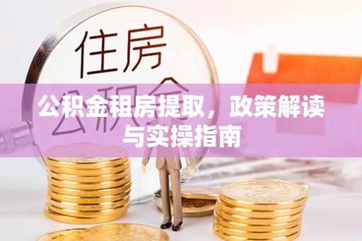 确山公积金租房提取，政策解读与实操指南