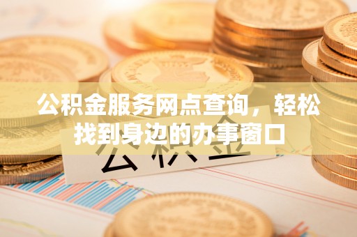 确山公积金服务网点查询，轻松找到身边的办事窗口