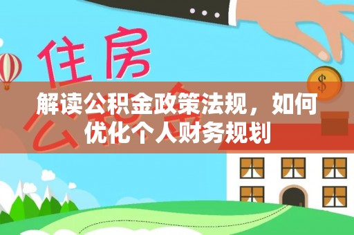 确山解读公积金政策法规，如何优化个人财务规划